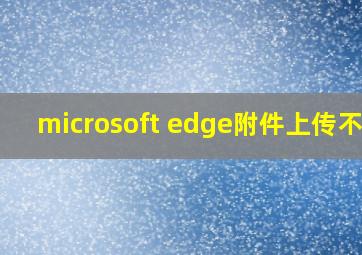 microsoft edge附件上传不了